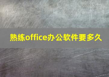 熟练office办公软件要多久