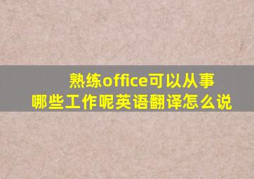 熟练office可以从事哪些工作呢英语翻译怎么说