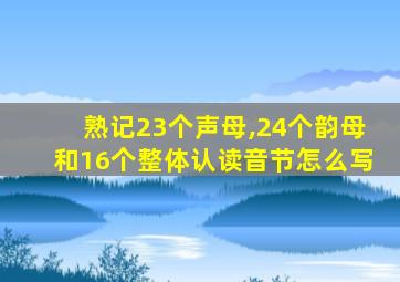 熟记23个声母,24个韵母和16个整体认读音节怎么写