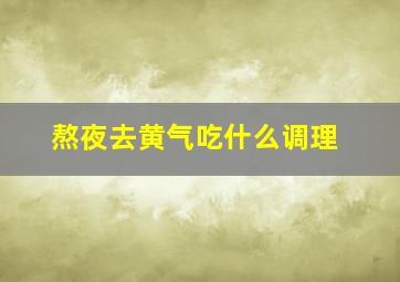 熬夜去黄气吃什么调理