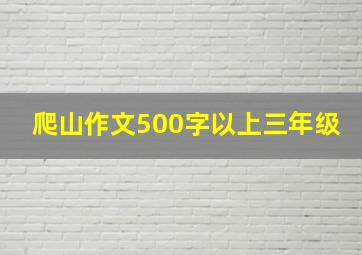 爬山作文500字以上三年级