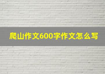 爬山作文600字作文怎么写