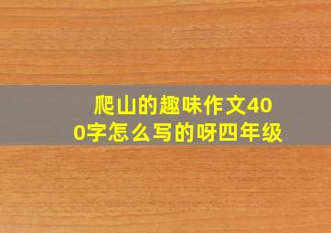 爬山的趣味作文400字怎么写的呀四年级