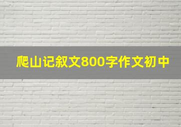 爬山记叙文800字作文初中