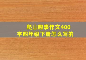 爬山趣事作文400字四年级下册怎么写的