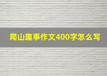 爬山趣事作文400字怎么写