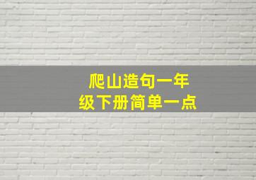 爬山造句一年级下册简单一点