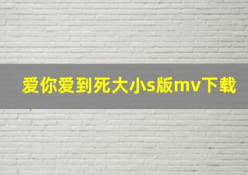 爱你爱到死大小s版mv下载