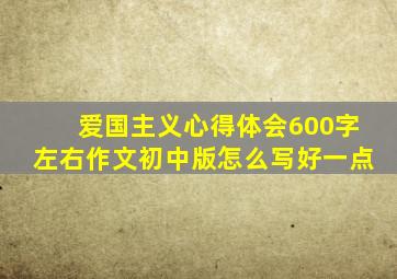 爱国主义心得体会600字左右作文初中版怎么写好一点