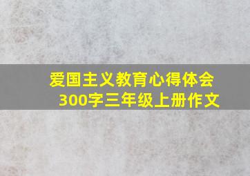 爱国主义教育心得体会300字三年级上册作文