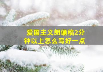 爱国主义朗诵稿2分钟以上怎么写好一点