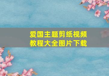 爱国主题剪纸视频教程大全图片下载