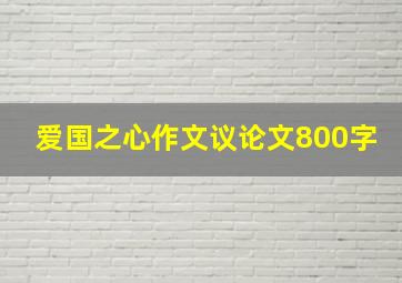 爱国之心作文议论文800字