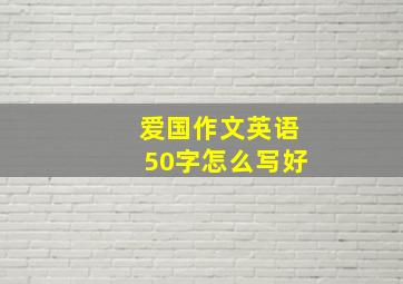 爱国作文英语50字怎么写好