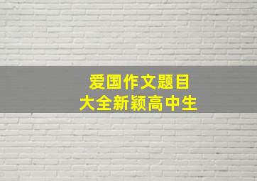 爱国作文题目大全新颖高中生