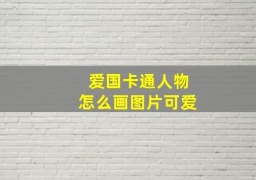 爱国卡通人物怎么画图片可爱