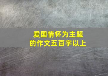 爱国情怀为主题的作文五百字以上