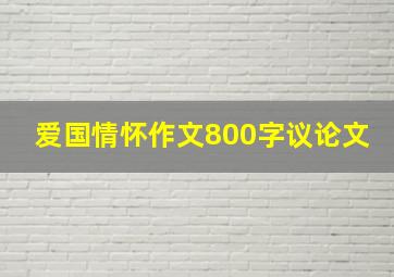 爱国情怀作文800字议论文