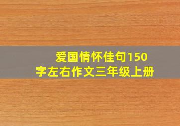 爱国情怀佳句150字左右作文三年级上册