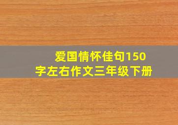 爱国情怀佳句150字左右作文三年级下册