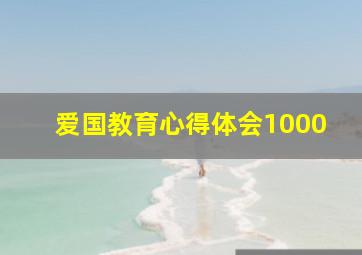 爱国教育心得体会1000