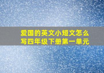 爱国的英文小短文怎么写四年级下册第一单元