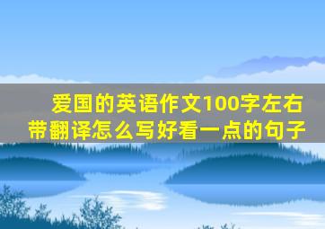 爱国的英语作文100字左右带翻译怎么写好看一点的句子