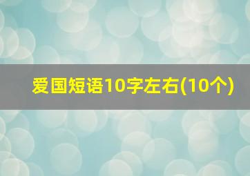 爱国短语10字左右(10个)