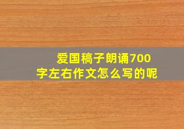 爱国稿子朗诵700字左右作文怎么写的呢