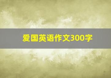 爱国英语作文300字