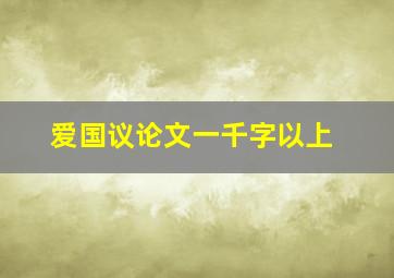 爱国议论文一千字以上