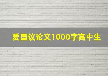 爱国议论文1000字高中生