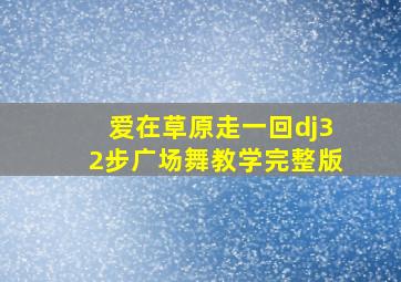 爱在草原走一回dj32步广场舞教学完整版