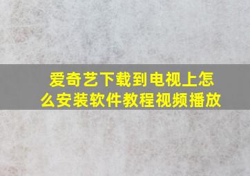 爱奇艺下载到电视上怎么安装软件教程视频播放