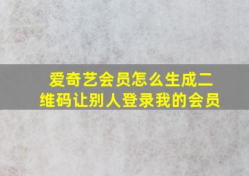 爱奇艺会员怎么生成二维码让别人登录我的会员