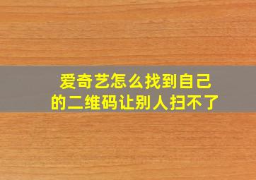 爱奇艺怎么找到自己的二维码让别人扫不了