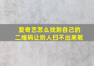 爱奇艺怎么找到自己的二维码让别人扫不出来呢