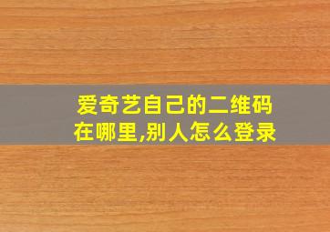 爱奇艺自己的二维码在哪里,别人怎么登录