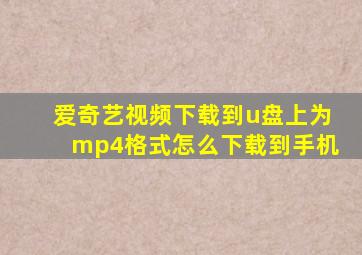 爱奇艺视频下载到u盘上为mp4格式怎么下载到手机