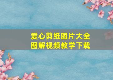 爱心剪纸图片大全图解视频教学下载