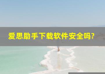 爱思助手下载软件安全吗?