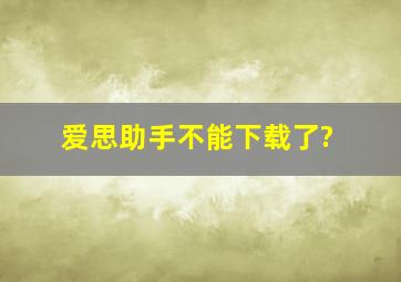 爱思助手不能下载了?