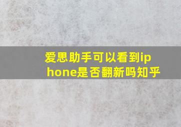 爱思助手可以看到iphone是否翻新吗知乎