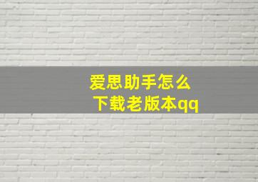 爱思助手怎么下载老版本qq