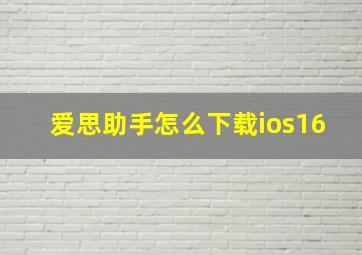 爱思助手怎么下载ios16