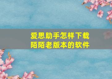 爱思助手怎样下载陌陌老版本的软件