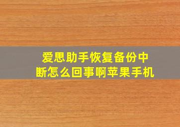 爱思助手恢复备份中断怎么回事啊苹果手机