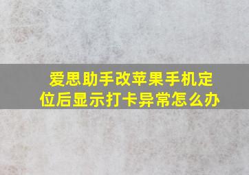 爱思助手改苹果手机定位后显示打卡异常怎么办