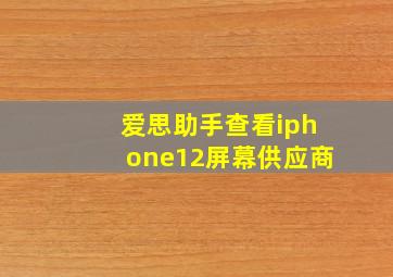 爱思助手查看iphone12屏幕供应商