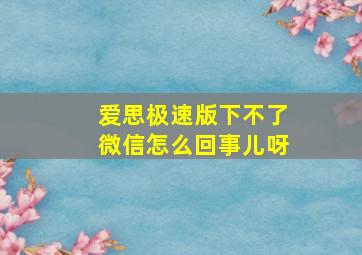 爱思极速版下不了微信怎么回事儿呀